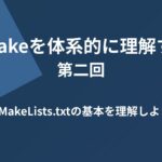 CMakeを体系的に理解する 第二回 CMakeLists.txtの基本を理解しよう