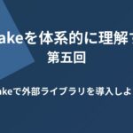 CMakeを体系的に理解する 第五回 CMakeで外部ライブラリを導入しよう